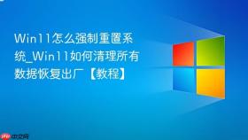 win11怎么强制重置系统_win11如何清理所有数据恢复出厂【教程】