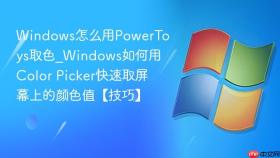 windows怎么用powertoys取色_windows如何用color picker快速取屏幕上的颜色值【技巧】
