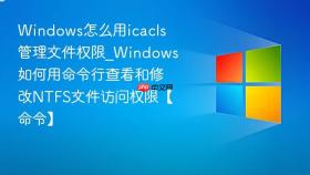 windows怎么用icacls管理文件权限_windows如何用命令行查看和修改ntfs文件访问权限【命令】