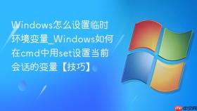 windows怎么设置临时环境变量_windows如何在cmd中用set设置当前会话的变量【技巧】