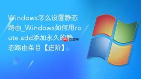 Windows怎么设置静态路由_Windows如何用route add添加永久的静态路由条目【进阶】