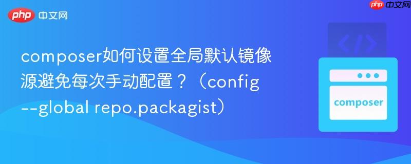 composer如何设置全局默认镜像源避免每次手动配置？（config --global repo.packagist）