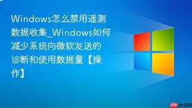 windows怎么禁用遥测数据收集_windows如何减少系统向微软发送的诊断和使用数据量【操作】