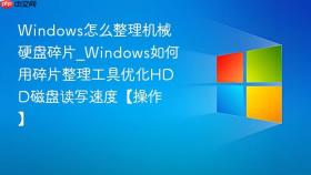 Windows怎么整理机械硬盘碎片_Windows如何用碎片整理工具优化HDD磁盘读写速度【操作】