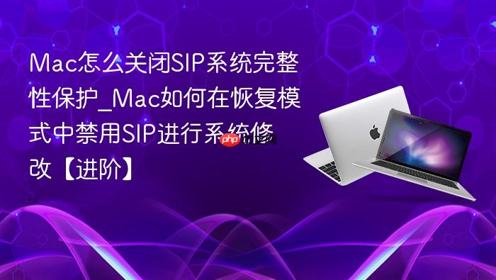 mac怎么关闭sip系统完整性保护_mac如何在恢复模式中禁用sip进行系统修改【进阶】