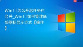 win11怎么开启任务栏合并_win11如何管理底部图标显示方式【操作】