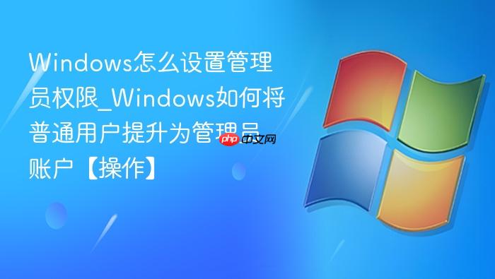 windows怎么设置管理员权限_windows如何将普通用户提升为管理员账户【操作】