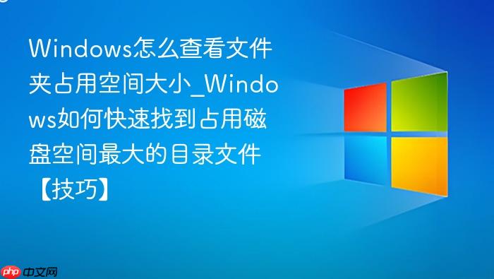 windows怎么查看文件夹占用空间大小_windows如何快速找到占用磁盘空间最大的目录文件【技巧】