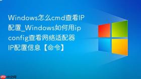 windows怎么cmd查看ip配置_windows如何用ipconfig查看网络适配器ip配置信息【命令】