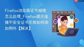 firefox浏览器证书报错怎么处理_firefox提示连接不安全证书无效如何添加例外【解决】