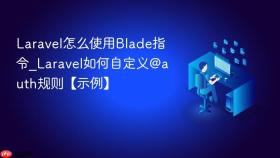 Laravel怎么使用Blade指令_Laravel如何自定义@auth规则【示例】