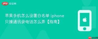 苹果手机怎么设置白名单 iphone只接通讯录电话怎么弄【指南】