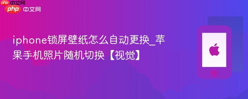 iphone锁屏壁纸怎么自动更换_苹果手机照片随机切换【视觉】