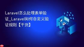 Laravel怎么处理表单验证_Laravel如何自定义验证规则【干货】