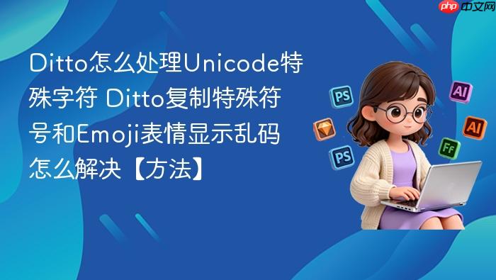 ditto怎么处理unicode特殊字符 ditto复制特殊符号和emoji表情显示乱码怎么解决【方法】