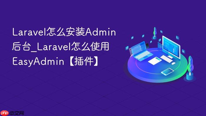 laravel怎么安装admin后台_laravel怎么使用easyadmin【插件】