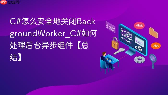 c#怎么安全地关闭backgroundworker_c#如何处理后台异步组件【总结】