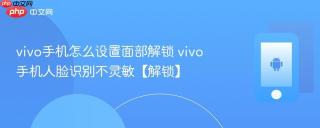 vivo手机怎么设置面部解锁 vivo手机人脸识别不灵敏【解锁】