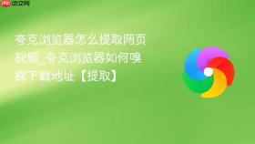 夸克浏览器怎么提取网页视频_夸克浏览器如何嗅探下载地址【提取】