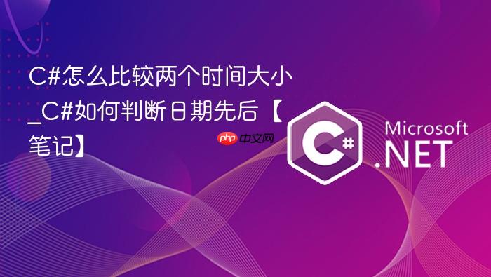 c#怎么比较两个时间大小_c#如何判断日期先后【笔记】