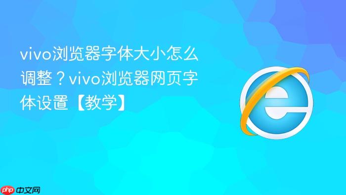 vivo浏览器字体大小怎么调整?vivo浏览器网页字体设置【教学】