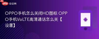 OPPO手机怎么关闭HD图标 OPPO手机VoLTE高清通话怎么关【设置】