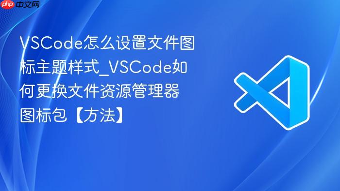 vscode怎么设置文件图标主题样式_vscode如何更换文件资源管理器图标包【方法】