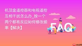 机顶盒遥控器和电视遥控互相干扰怎么办_按一个两个都有反应如何修改频率【解决】