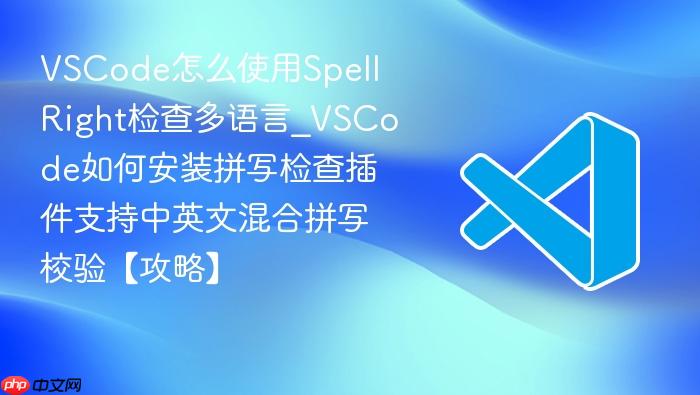 vscode怎么使用spell right检查多语言_vscode如何安装拼写检查插件支持中英文混合拼写校验【攻略】