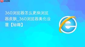 360浏览器怎么更换浏览器皮肤_360浏览器美化设置【秘籍】