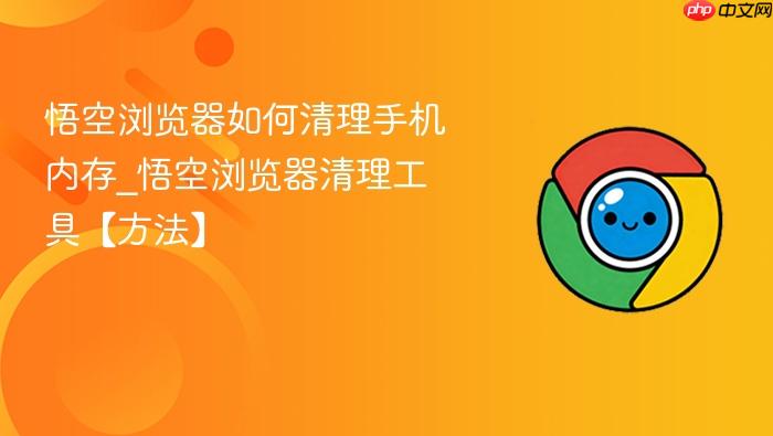 悟空浏览器如何清理手机内存_悟空浏览器清理工具【方法】