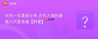 古代一丈是多少米 古代人说的身高八尺是多高【科普】
