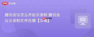 腾讯会议怎么开启云录制 腾讯会议云录制文件在哪【云端】