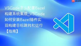 vscode怎么配置bazel构建系统集成_vscode如何安装bazel插件实现构建目标跳转和运行【指南】