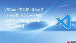 VSCode怎么使用Live Share协作_VSCode如何邀请他人实时协同编辑代码【攻略】