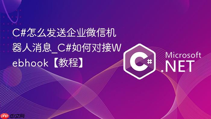 c#怎么发送企业微信机器人消息_c#如何对接webhook【教程】