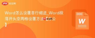 word怎么设置首行缩进_word段落开头空两格设置方法【办公】
