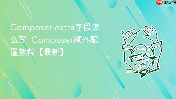 composer extra字段怎么写_composer额外配置教程【最新】