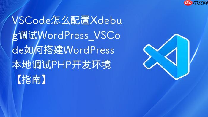 vscode怎么配置xdebug调试wordpress_vscode如何搭建wordpress本地调试php开发环境【指南】