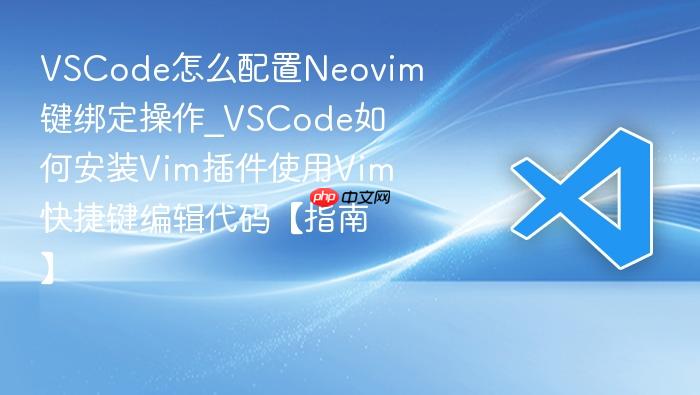 vscode怎么配置neovim键绑定操作_vscode如何安装vim插件使用vim快捷键编辑代码【指南】