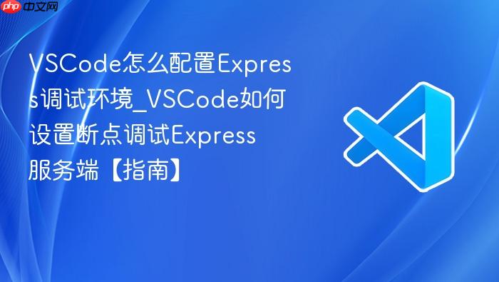 vscode怎么配置express调试环境_vscode如何设置断点调试express服务端【指南】