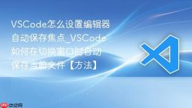 VSCode怎么设置编辑器自动保存焦点_VSCode如何在切换窗口时自动保存当前文件【方法】