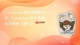 composer版本范围如何写_composer版本范围区间教程【避坑】
