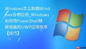 windows怎么卸载windows自带应用_windows如何用powershell移除预装的uwp应用程序【技巧】
