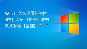 win11怎么设置任务栏透明_win11任务栏透明效果教程【基础】