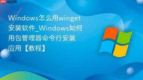 windows怎么用winget安装软件_windows如何用包管理器命令行安装应用【教程】