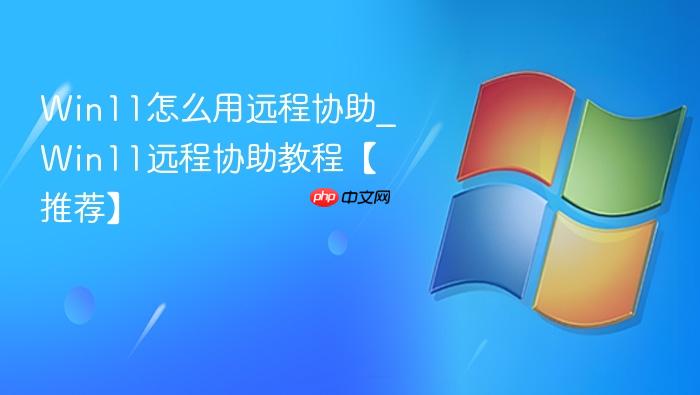 win11怎么用远程协助_win11远程协助教程【推荐】
