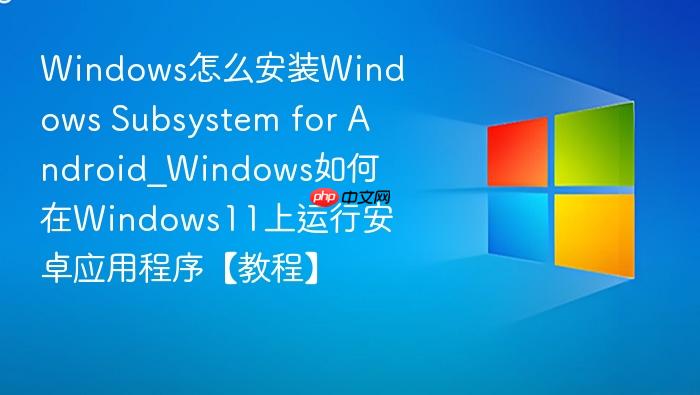 windows怎么安装windows subsystem for android_windows如何在windows11上运行安卓应用程序【教程】