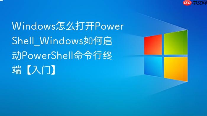 windows怎么打开powershell_windows如何启动powershell命令行终端【入门】