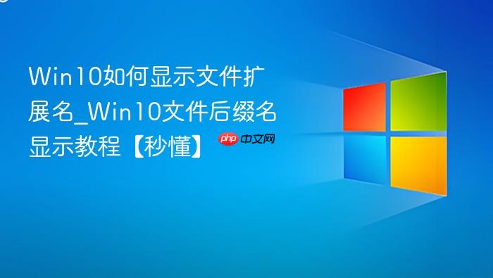 win10如何显示文件扩展名_win10文件后缀名显示教程【秒懂】
